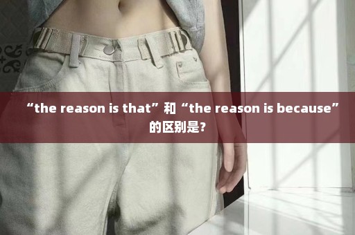 “the reason is that”和“the reason is because”的区别是？