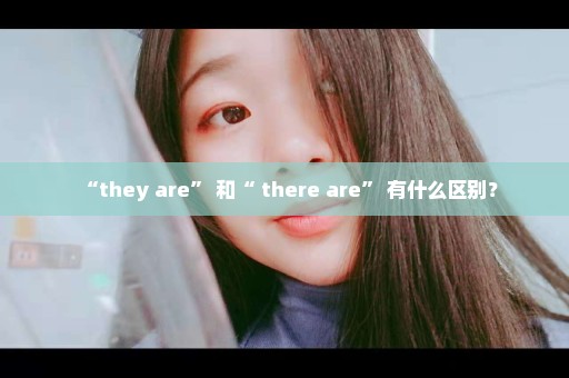 “they are” 和“ there are” 有什么区别？