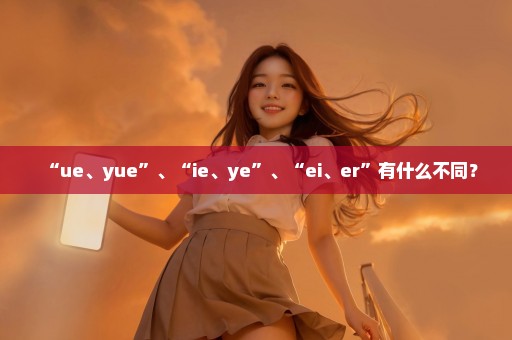 “ue、yue”、“ie、ye”、“ei、er”有什么不同？