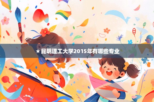 ★昆明理工大学2015年有哪些专业