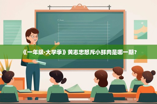 《一年级·大学季》黄志忠怒斥小鲜肉是哪一期？