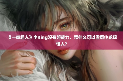 《一拳超人》中King没有超能力，凭什么可以震慑住龙级怪人？