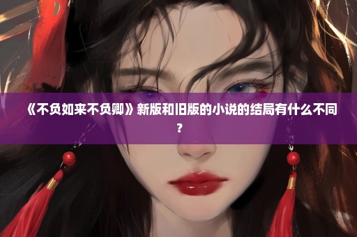 《不负如来不负卿》新版和旧版的小说的结局有什么不同？