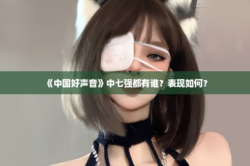 《中国好声音》中七强都有谁？表现如何？