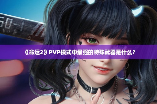 《命运2》PVP模式中最强的特殊武器是什么？