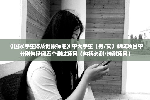 《国家学生体质健康标准》中大学生（男/女）测试项目中分别包括哪五个测试项目（包括必测/选测项目）