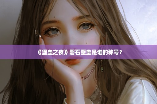 《堡垒之夜》磐石壁垒是谁的称号？