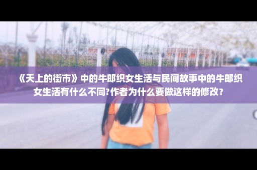 《天上的街市》中的牛郎织女生活与民间故事中的牛郎织女生活有什么不同?作者为什么要做这样的修改？