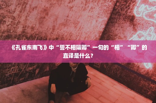 《孔雀东南飞》中“誓不相隔卿”一句的“相”“卿”的直译是什么？