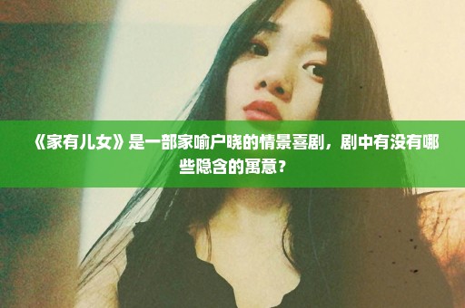 《家有儿女》是一部家喻户晓的情景喜剧，剧中有没有哪些隐含的寓意？