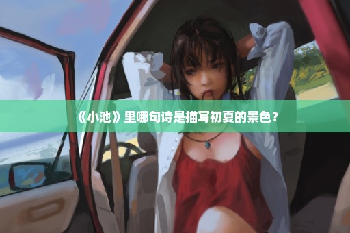 《小池》里哪句诗是描写初夏的景色？