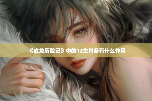 《成龙历险记》中的12生肖各有什么作用