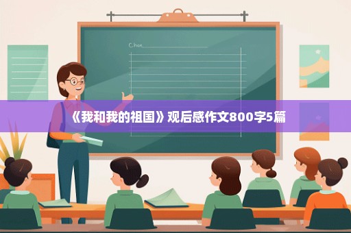 《我和我的祖国》观后感作文800字5篇