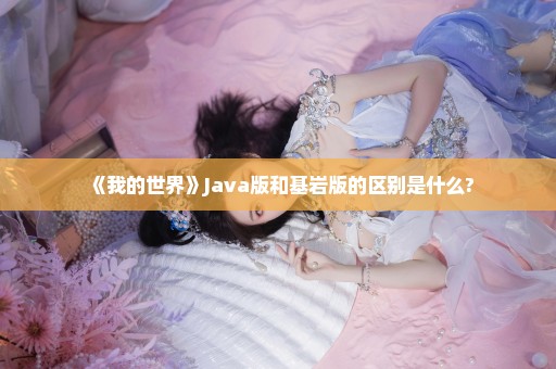 《我的世界》Java版和基岩版的区别是什么?