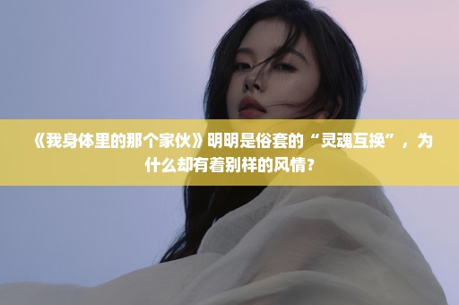 《我身体里的那个家伙》明明是俗套的“灵魂互换”，为什么却有着别样的风情？