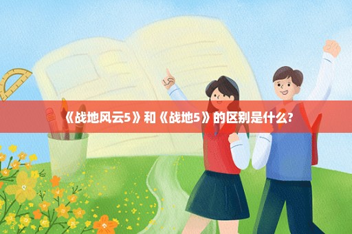 《战地风云5》和《战地5》的区别是什么?