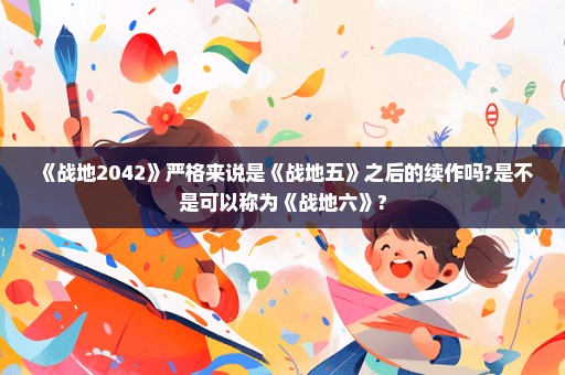 《战地2042》严格来说是《战地五》之后的续作吗?是不是可以称为《战地六》?