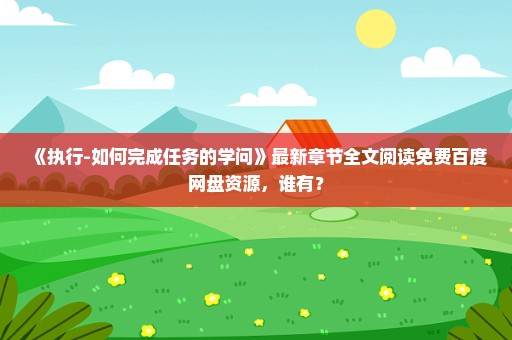 《执行-如何完成任务的学问》最新章节全文阅读免费百度网盘资源，谁有？