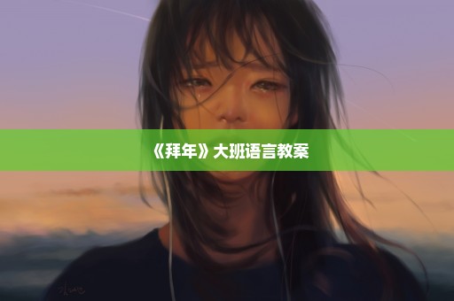 《拜年》大班语言教案