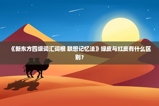 《新东方四级词汇词根+联想记忆法》绿皮与红皮有什么区别？