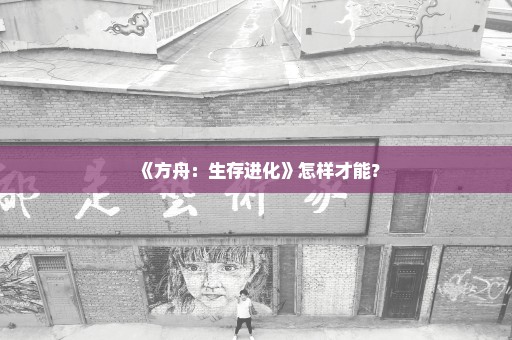 《方舟：生存进化》怎样才能？