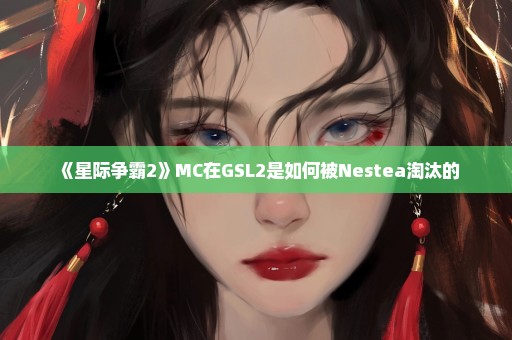 《星际争霸2》MC在GSL2是如何被Nestea淘汰的