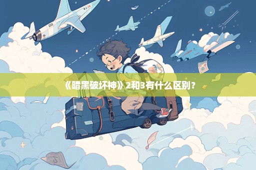 《暗黑破坏神》2和3有什么区别？