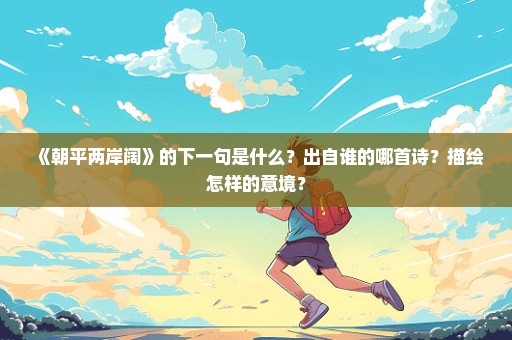 《朝平两岸阔》的下一句是什么？出自谁的哪首诗？描绘怎样的意境？