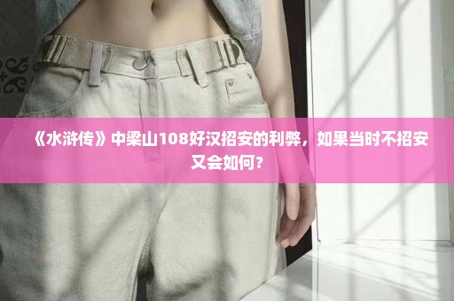 《水浒传》中梁山108好汉招安的利弊，如果当时不招安又会如何？