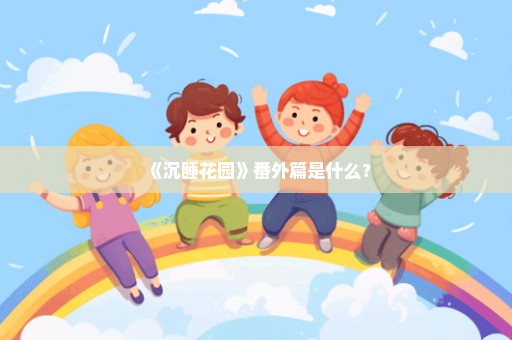 《沉睡花园》番外篇是什么？