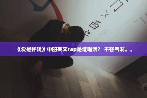 《爱是怀疑》中的英文rap是谁唱滴？ 不客气啊。。