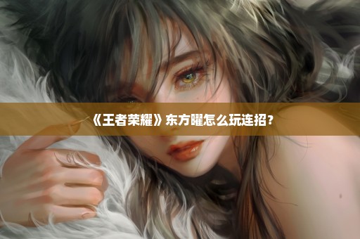 《王者荣耀》东方曜怎么玩连招？