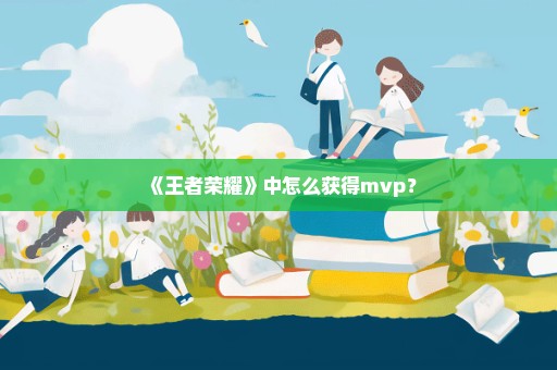 《王者荣耀》中怎么获得mvp？