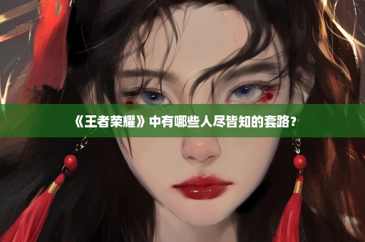 《王者荣耀》中有哪些人尽皆知的套路？