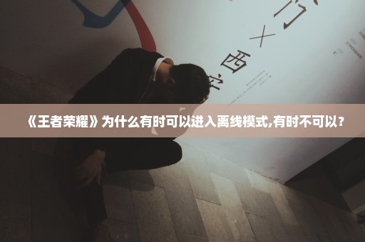 《王者荣耀》为什么有时可以进入离线模式,有时不可以？