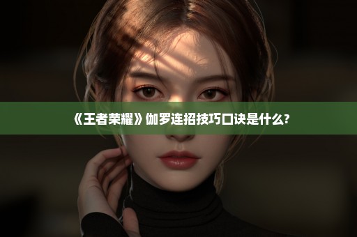 《王者荣耀》伽罗连招技巧口诀是什么?