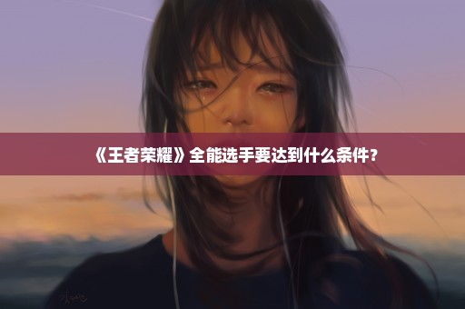 《王者荣耀》全能选手要达到什么条件？