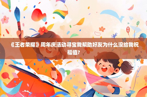 《王者荣耀》周年庆活动寻宝我帮助好友为什么没给我祝福值?