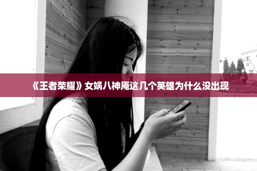 《王者荣耀》女娲八神庵这几个英雄为什么没出现