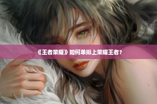 《王者荣耀》如何单排上荣耀王者？