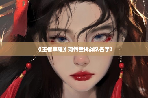 《王者荣耀》如何查找战队名字？