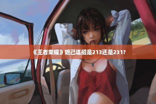 《王者荣耀》妲己连招是213还是231?