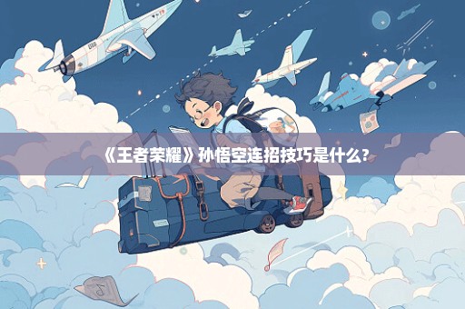 《王者荣耀》孙悟空连招技巧是什么?