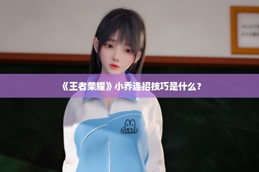 《王者荣耀》小乔连招技巧是什么？