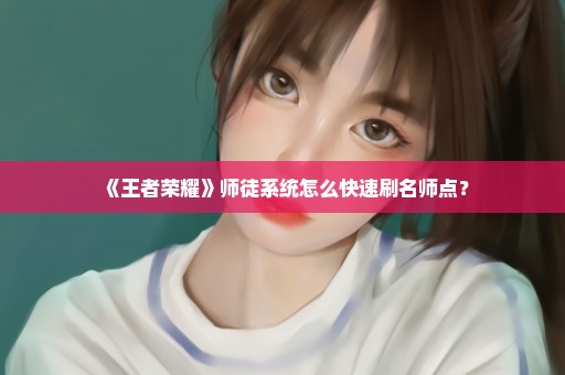 《王者荣耀》师徒系统怎么快速刷名师点？