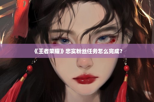 《王者荣耀》忠实粉丝任务怎么完成？