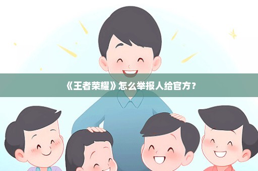 《王者荣耀》怎么举报人给官方？