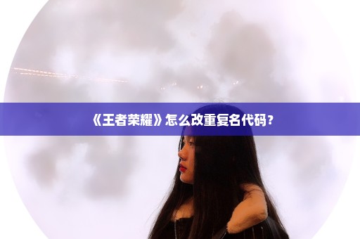 《王者荣耀》怎么改重复名代码？