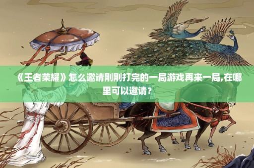 《王者荣耀》怎么邀请刚刚打完的一局游戏再来一局,在哪里可以邀请？