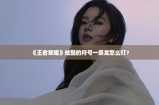 《王者荣耀》炫酷的符号一条龙怎么打？